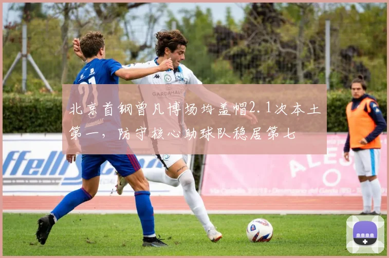 北京首钢曾凡博场均盖帽2.1次本土第一,防守核心助球队稳居第七