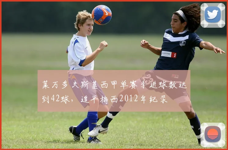 莱万多夫斯基西甲单赛季进球数达到42球,追平梅西2012年纪录