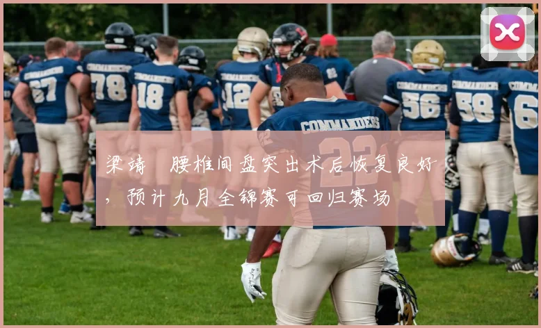 梁靖崑腰椎间盘突出术后恢复良好,预计九月全锦赛可回归赛场